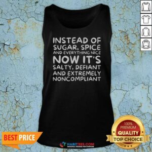 Awesome Instead Of Sugar Spice And Everything Nice Now It'S Salty Defiant And Extremely Noncompliant tank top optimized for display