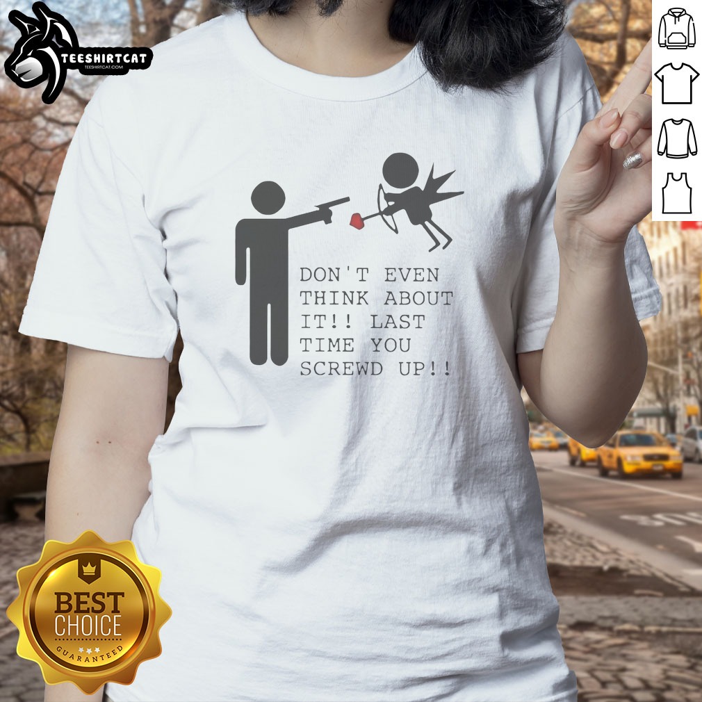 top-don-t-even-think-about-it-last-time-you-screw-up-ladies-shirt Top Don'T Even Think About It Last Time You Screw Up Ladies Shirt