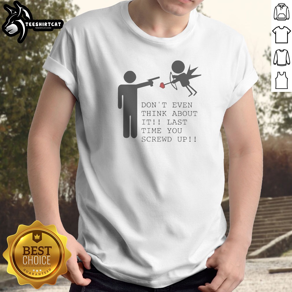 top-don-t-even-think-about-it-last-time-you-screw-up-shirt Top Don'T Even Think About It Last Time You Screw Up