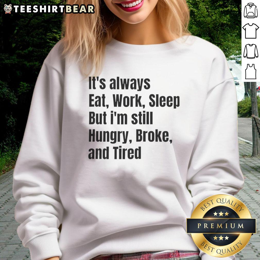 top-its-always-eat-work-sleep-but-im-still-hungry-broke-and-tired-sweatshirt Cozy sweatshirt featuring the phrase Always Eat, Work, Sleep, But I'm Still Hungry, Broke, and Tired for casual wear.