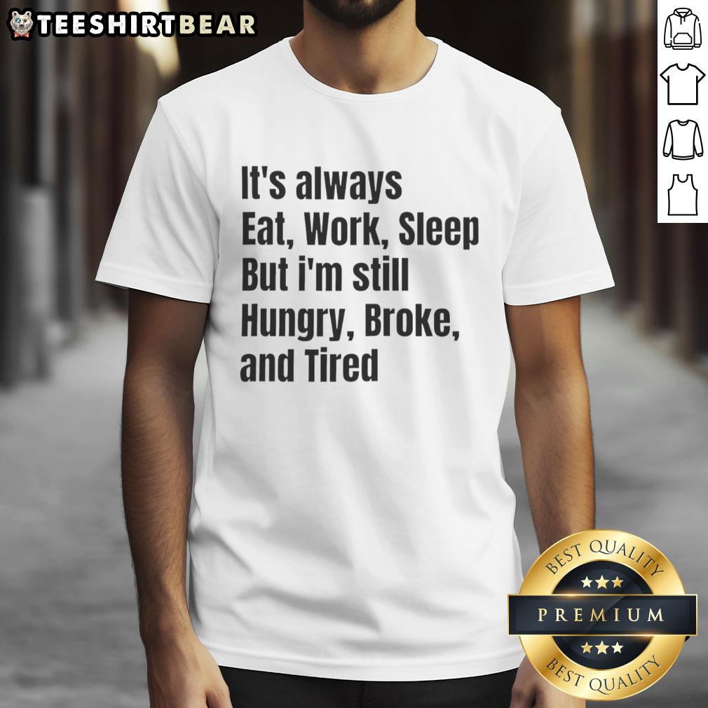 top-its-always-eat-work-sleep-but-im-still-hungry-broke-and-tired-t-shirt-1 Alt Text: Funny 'It's Always Eat Work Sleep But I'm Still Hungry Broke And Tired' T-Shirt design for casual wear.