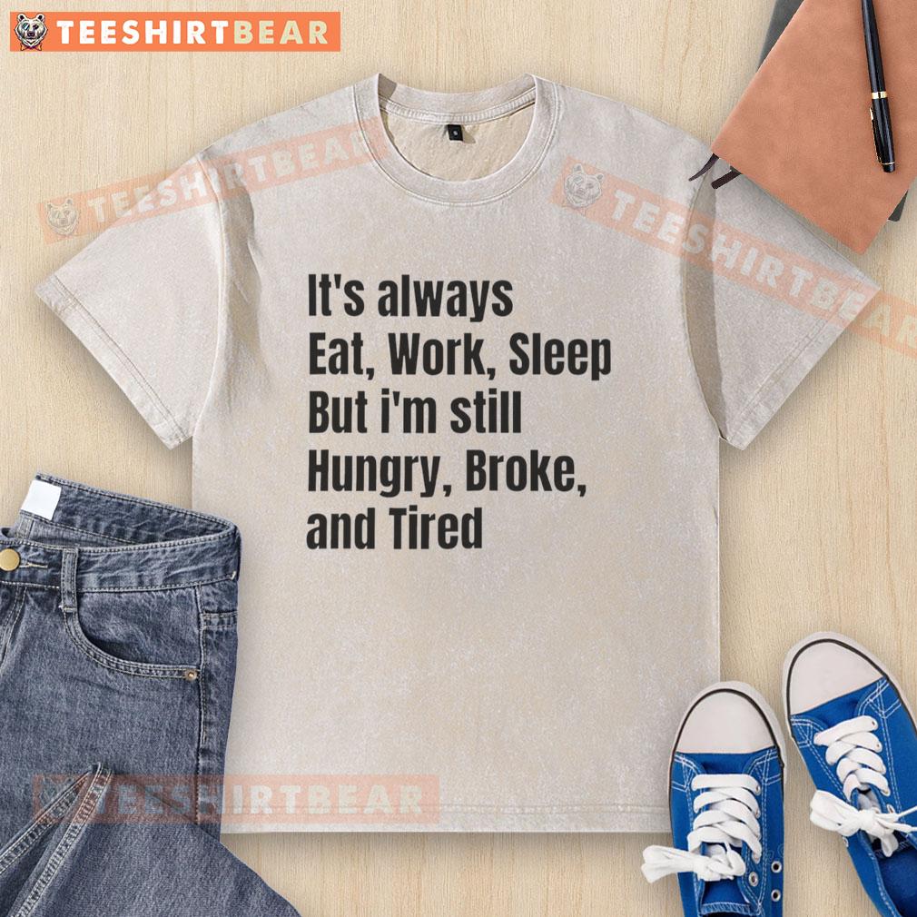 top-its-always-eat-work-sleep-but-im-still-hungry-broke-and-tired-washed-t-shirt Top 'It's Always Eat Work Sleep But I'm Still Hungry Broke And Tired' washed t-shirt displayed on a wooden table.
