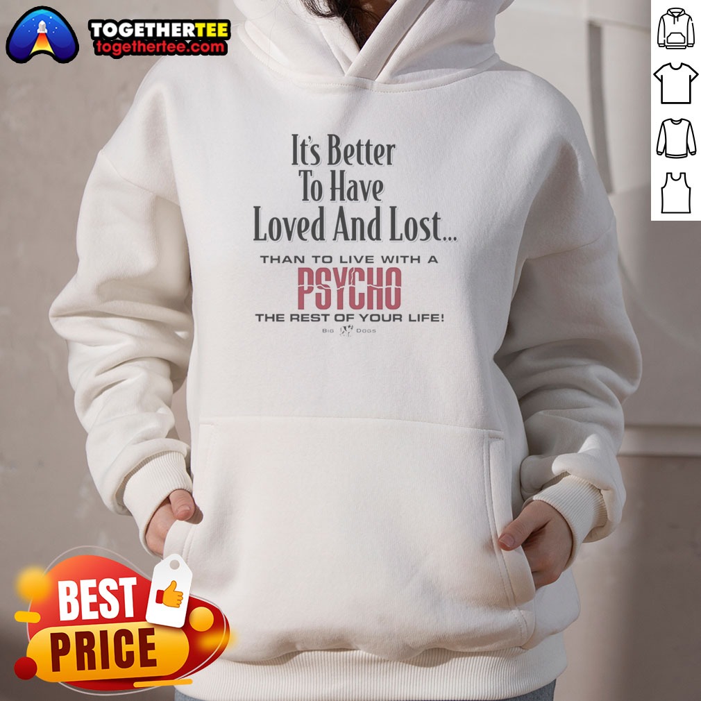 Top Its Better To Have Loved And Lost Than To Live With A Psycho Big Dogs Hoodie Top Its Better To Have Loved And Lost Than To Live With A Psycho Big Dogs Hoodie displayed in a cozy setting