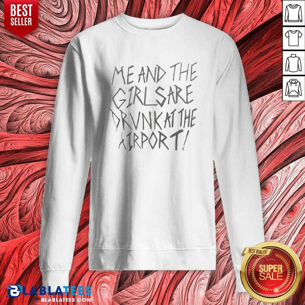 top-me-and-the-girls-are-drunk-at-the-airport-sweatshirt-optimized Top Me And The Girls Are Drunk At The Airport sweatshirt optimized flat lay showing cozy fabric and bold text design