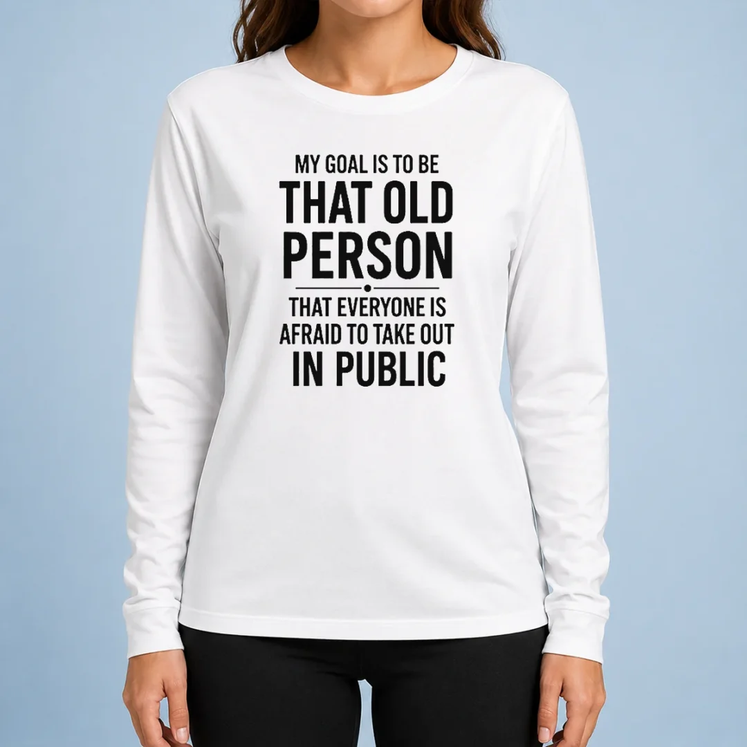 top-my-goal-is-to-be-that-old-person-that-everyone-is-afraid-to-take-out-in-public-long-sleeve-shirt Top My Goal Is To Be That Old Person That Everyone Is Afraid To Take Out In Public long sleeve shirt in dark color with bold white text