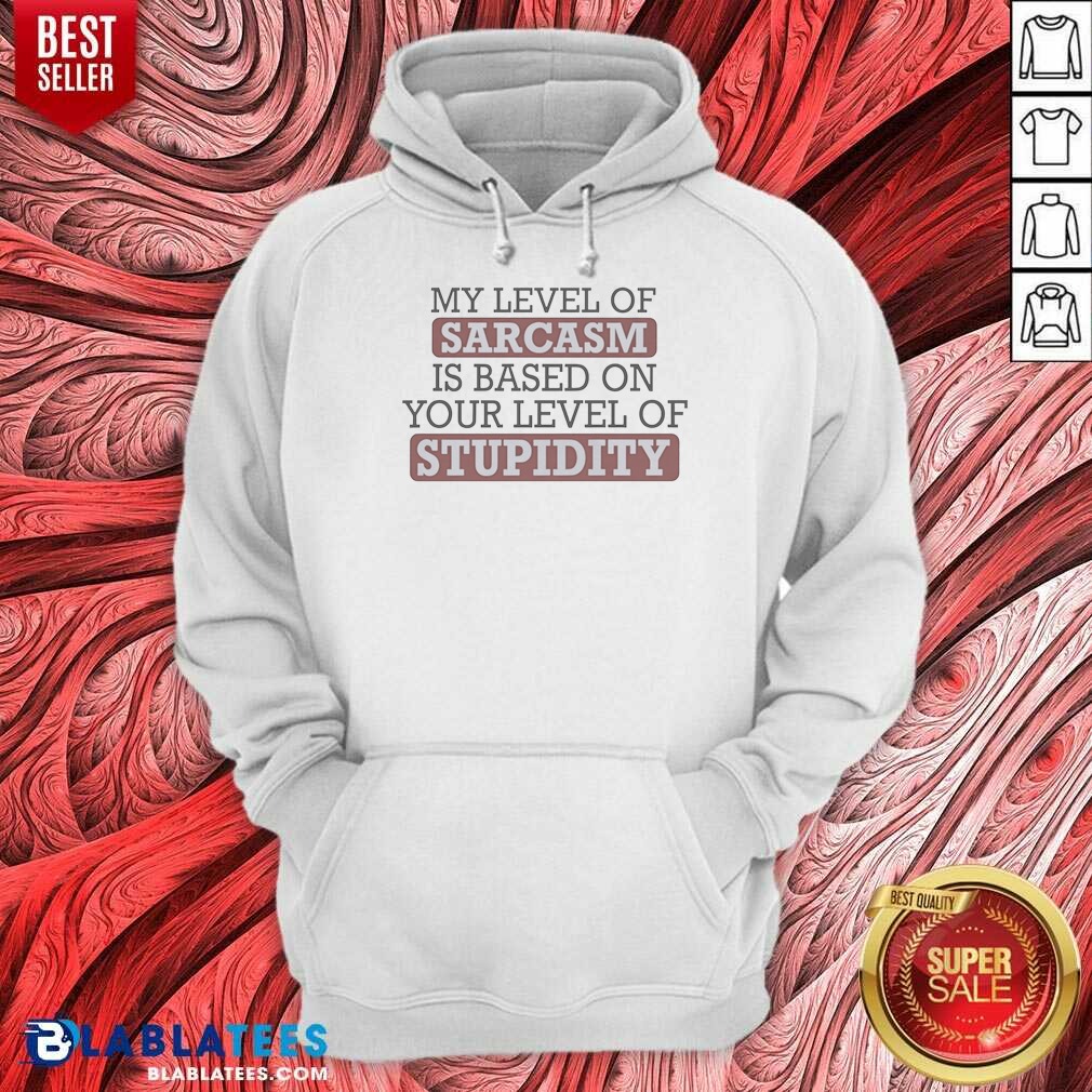 top-my-level-of-sacasm-is-based-on-your-level-of-stupidity-hoodie-hoodie-optimized Top My Level Of Sacasm Is Based On Your Level Of Stupidity Hoodie