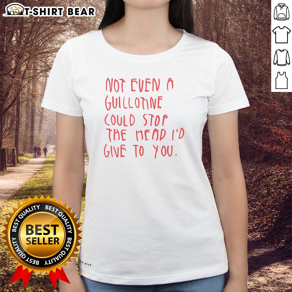 top-not-even-a-guillotine-could-stop-the-head-i-d-give-to-you-ladies-shirt Top Not Even A Guillotine Could Stop The Head I'D Give To You Ladies shirt - stylish women's tee in vibrant colors