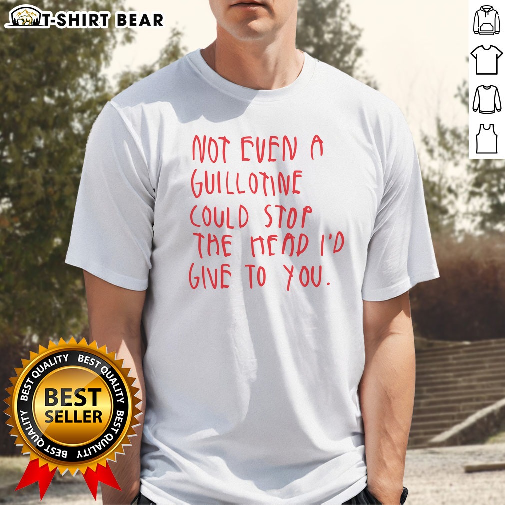 top-not-even-a-guillotine-could-stop-the-head-i-d-give-to-you-shirt Top Not Even A Guillotine Could Stop The Head I'D Give To You Shirt displayed on a white background