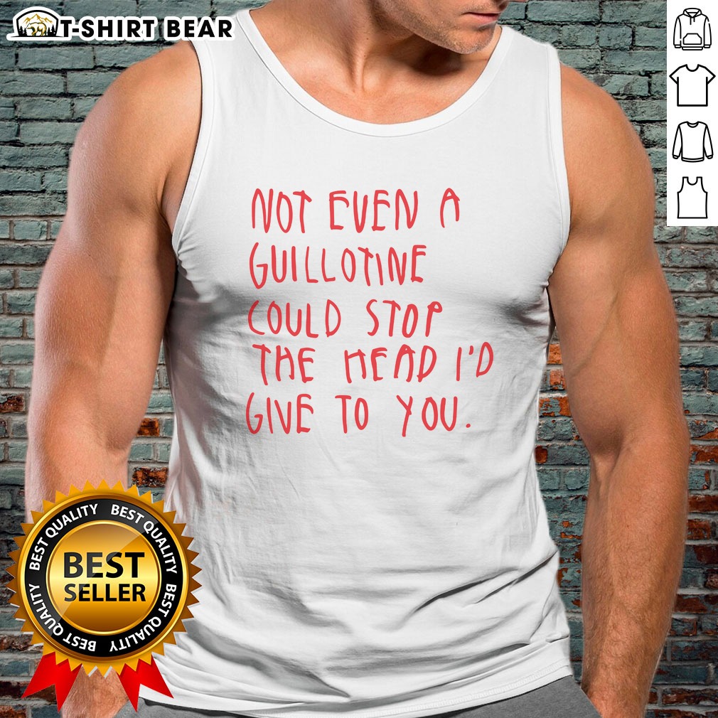 top-not-even-a-guillotine-could-stop-the-head-i-d-give-to-you-tank-top Top Not Even A Guillotine Could Stop The Head I'D Give To You Tank top featuring bold graphic design