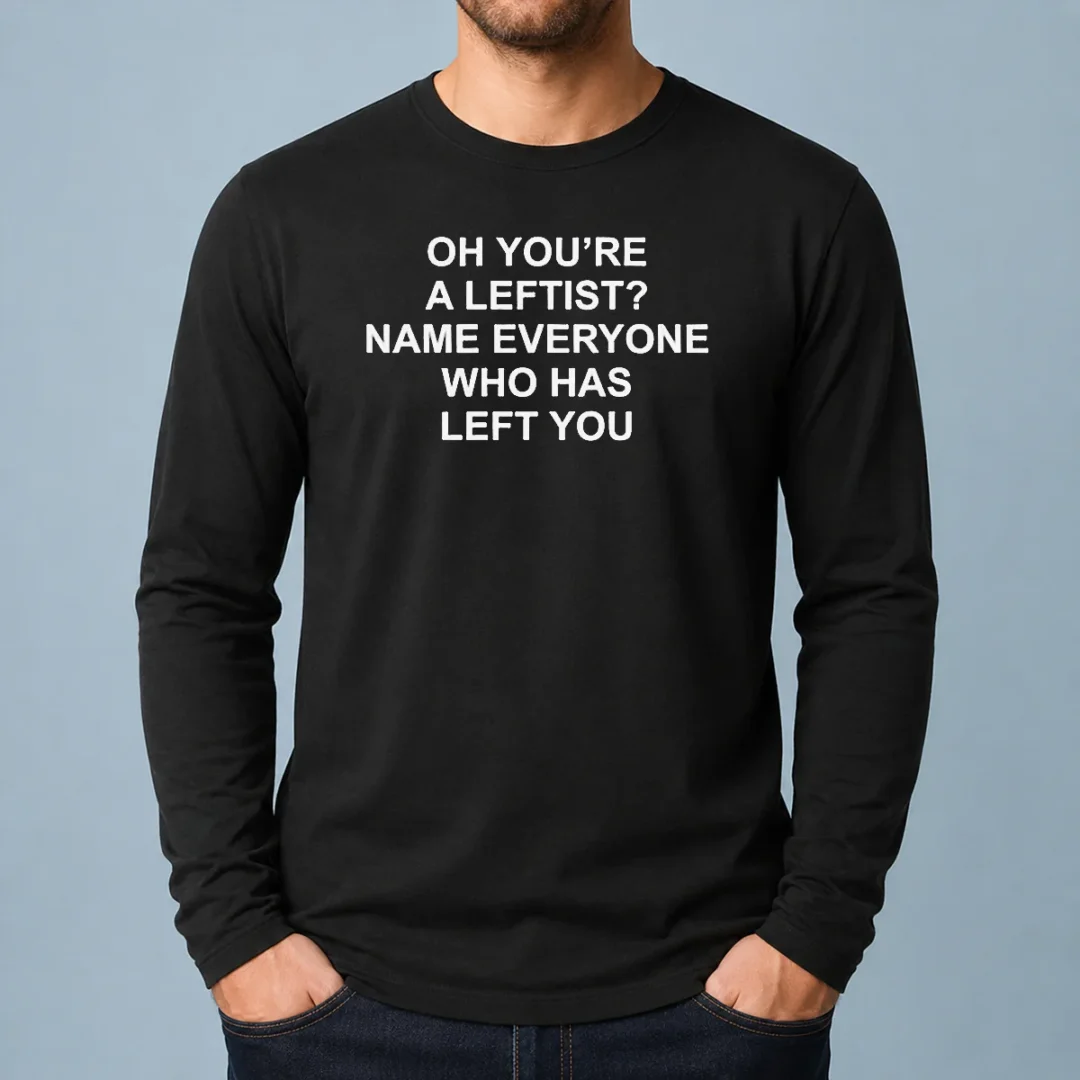top-oh-you-re-a-leftist-name-everyone-who-has-left-you-funny-political-slogan-long-sleeve-shirt Top Oh You'Re A Leftist Name Everyone WHO Has Left You Funny Political Slogan Long Sleeve Shirt