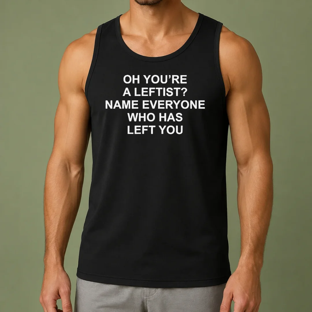 top-oh-you-re-a-leftist-name-everyone-who-has-left-you-funny-political-slogan-tank-top Top Oh You'Re A Leftist Name Everyone WHO Has Left You Funny Political Slogan Tank Top