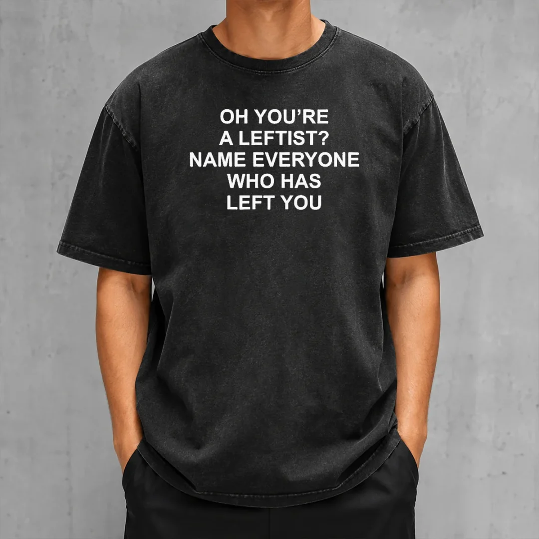 top-oh-you-re-a-leftist-name-everyone-who-has-left-you-funny-political-slogan-washed-t-shirt Top Oh You'Re A Leftist Name Everyone WHO Has Left You Funny Political Slogan Washed T-Shirt