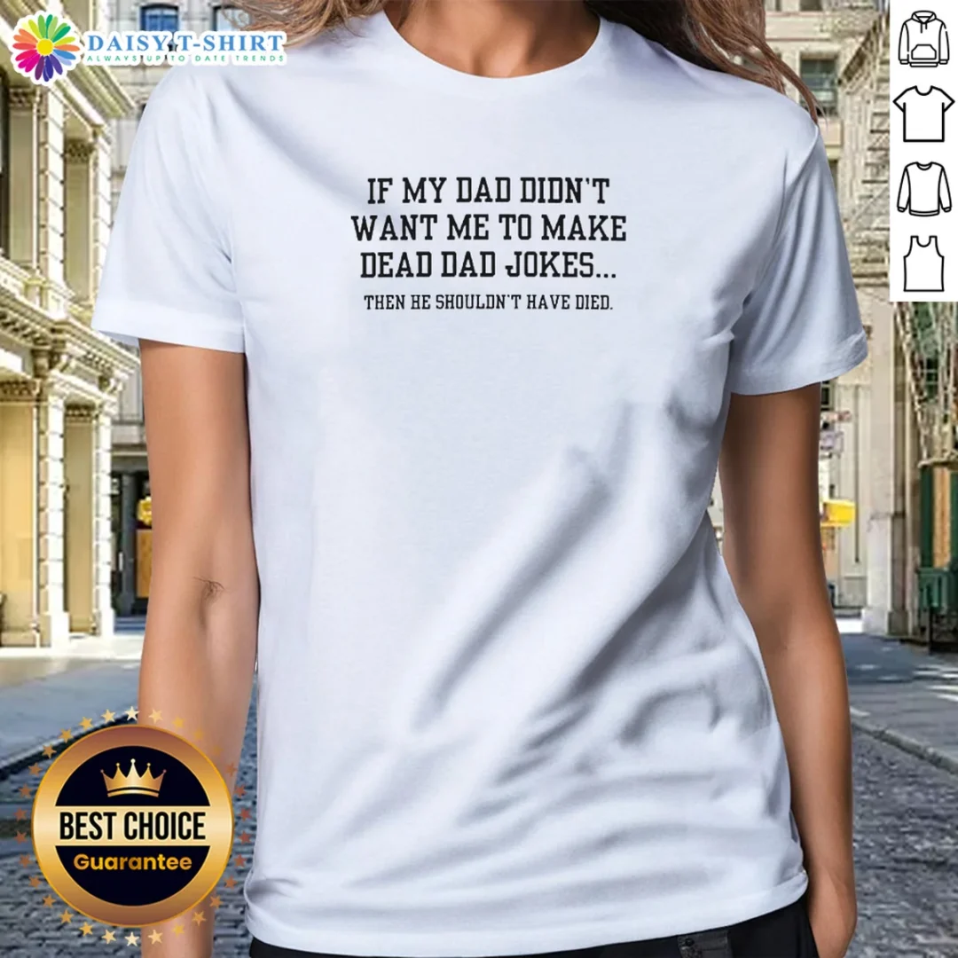 Top Original If My Dad Didnt Want Me To Make Dead Dad Jokes Then He Shouldnt Have Died Ladies Shirt Top Original If My Dad Didnt Want Me To Make Dead Dad Jokes Then He Shouldnt Have Died Ladies Shirt