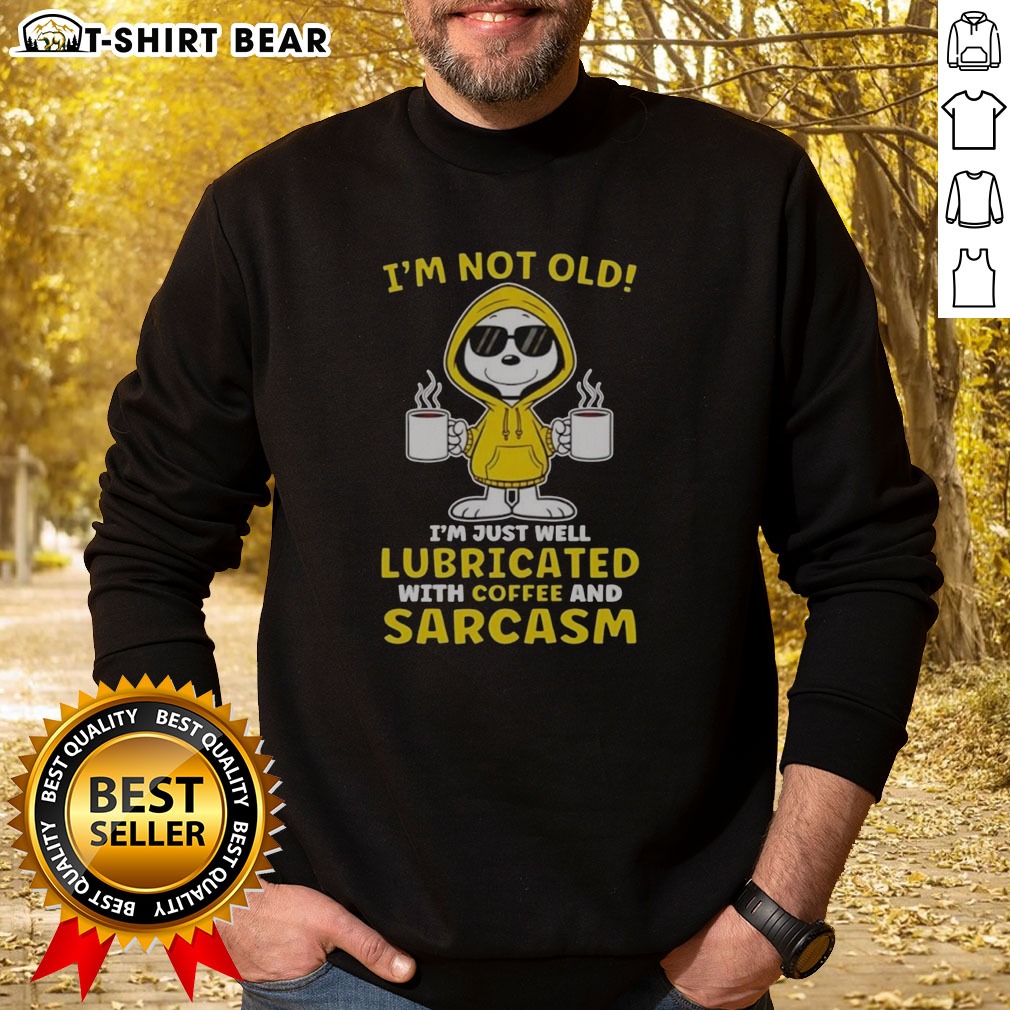 Top Snoopy Peanuts I'M Not Old I Am Just Well Lubricated With Coffee And Sarcasm Sweatshirt Top Snoopy Peanuts I'M Not Old I Am Just Well Lubricated With Coffee And Sarcasm Sweatshirt in a cozy setting
