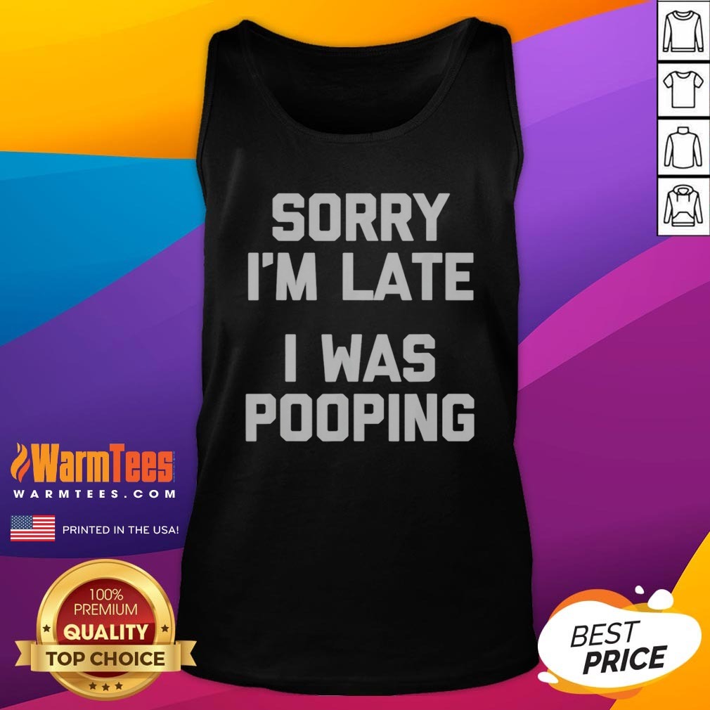 top-sorry-i-am-late-i-was-pooping-tank-top Top Sorry I Am Late I Was Pooping tank top featuring humorous text design