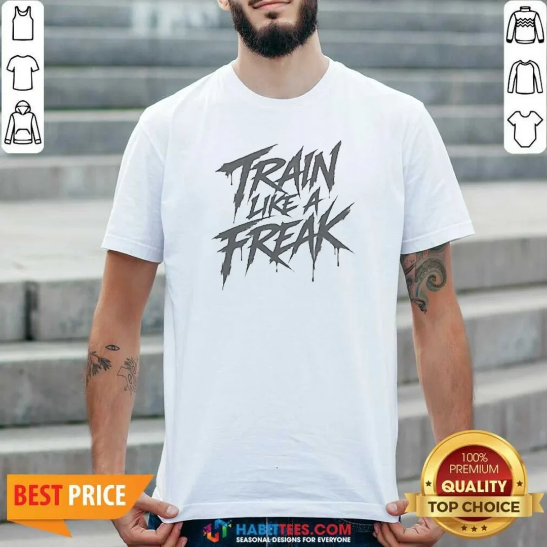 top-train-like-a-freak-shirt-optimized Top Train Like A Freak shirt optimized display featuring a fitted athletic cut with bold graphic text