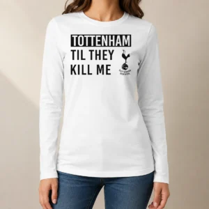 Original Tottenham Til They Kill Me Long Sleeve Shirt