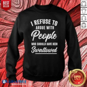 Pretty I Refuse To Argue With People WHO Should Have Been Swallowed Letter Sweatshirt
