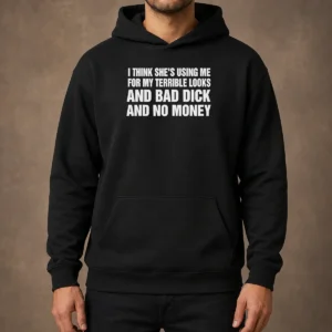 Top I Think She Is Using Me For My Terrible Looks And Bad Dick And No Money Text Hoodie in black, front view with bold white text