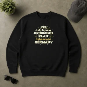 Top Yes I Do Have A Retirement Plan I Plan To Go To Germany Sweater