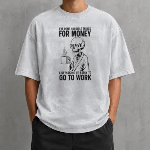 Nice Ive Done Horrible Things For Money Like Waking Up Early To Go To Work Washed T-Shirt