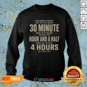 Premium Nice You Should Always Say Yes To A Quick 30 Minnutes Drink Sweatshirt