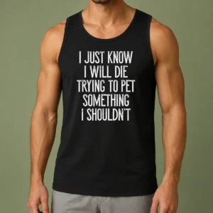Awesome I Just Know I Will Die Trying To Pet Something I Shouldn'T Tank Top