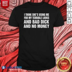 Awesome I Think She Is Using Me For My Terrible Looks And Bad Dick And No Money Text