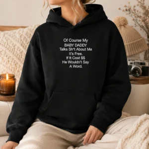 Pretty Of Course My Baby Daddy Talks Shit About Me Its Free If It Cost He Wouldnt Say A Word Hoodie