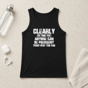 Nice Clearly We Took This Anyone Can Be President Thing Way Too Far Tank Top