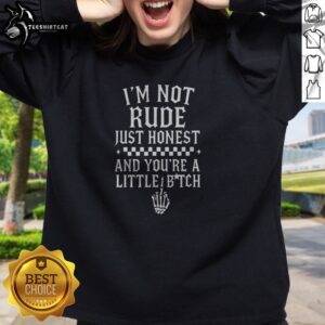 Hot I'M Not Rude Just Honest And You'Re A Little Bitch Sweatshirt displayed on a neutral background