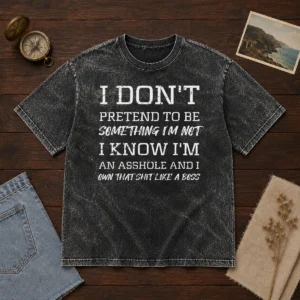 Pretty I Don'T Pretend To Be Something I'M Not I Know I'M An Asshole And I Own That Shit Like A Boss Washed T-Shirt