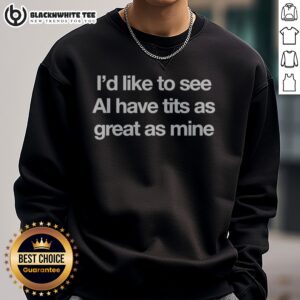 Nice I Would Like To See AI Have Tits As Great As Mine Sweatshirt showcasing a comfortable fit and unique design.