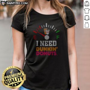 Top I Need Dunkin' Donuts Ladies Shirt
