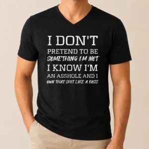 Good I Don'T Pretend To Be Something I'M Not I Know I'M An Asshole And I Own That Shit Like A Boss V-Neck Shirt