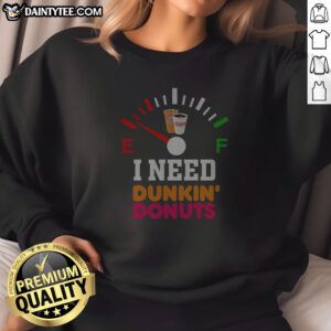 Top I Need Dunkin' Donuts Sweatshirt