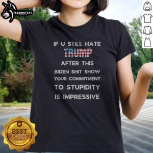 Official If U Still Hate Trump After This Biden Shit Show Your Commitment To Stupidity Ladies shirt displayed on a white background