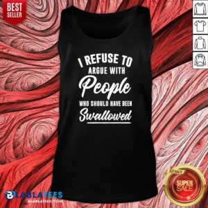 Pretty I Refuse To Argue With People WHO Should Have Been Swallowed Letter Tank Top