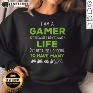 Official I Am A Gamer Not Because I Do Not Have A Life But Because I Choose To Have Many sweatshirt in dark color with bold white text