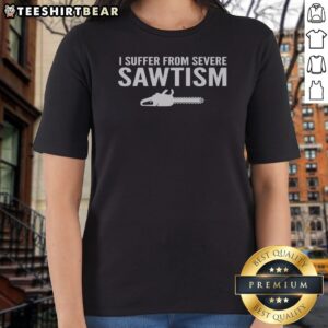 Funny I Suffer From Severe Sawtism Chainsaw Ladies Shirt displayed on a neutral background.