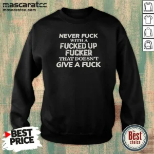 Premium Never F With A Fcked Up Fcker That Doesn'T Give A F Sweatshirt