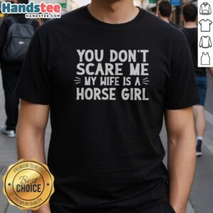 Funny You Dont Scare Me My Wife Is A Horse Girl Shirt displayed on a neutral background, showcasing its unique design.
