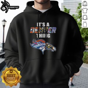Top Denver Broncos Denver Nuggets Colorado Rockies Colorado Avalanche It Is A Denver Thing Sports Mashup Sweatshirt featuring team logos