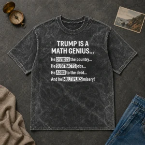Top Trump Is A Math Genius He Divides The Country He Subtracts Jobs printed on a soft washed t shirt in white color