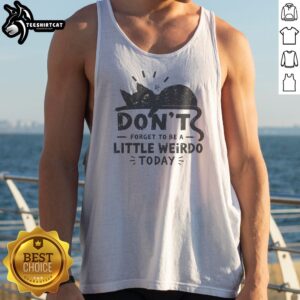 Don'T Forget To Be A Little Weirdo Today Tank Top