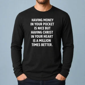 Official Having Money In Your Pocket Is Nice But Having Christ In Your Heart Is Better Long Sleeve Shirt