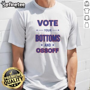 Pretty Vote Your Bottoms And Ossoff Jon Ossoff Raphael Warnock Georgia Senate Election t shirt displayed on a neutral background