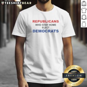 Funny Republicans WHO Stay Home Elect Democrats Politics Awareness Shirt displayed on a neutral background