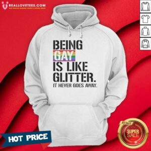 Premium Being Gay Is Like Glitter It Never Goes Away hoodie optimized for vibrant color and comfort