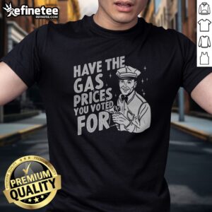 Official Have The Gas Prices You Voted For t-shirt displayed on a neutral background, showcasing its vibrant print.